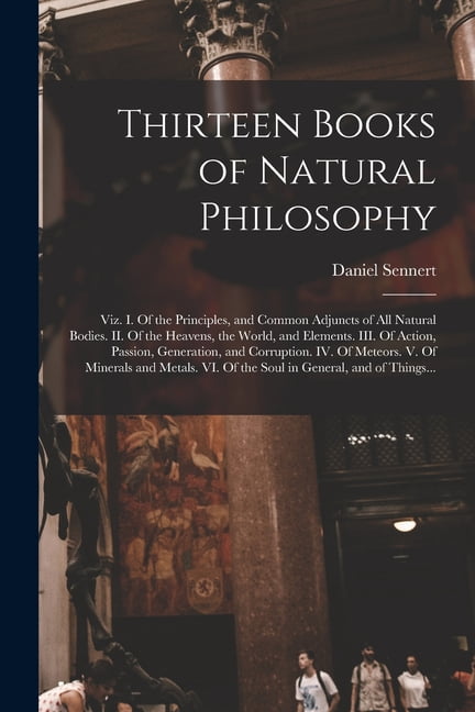 Thirteen Books of Natural Philosophy: Viz. I. Of the Principles, and ...