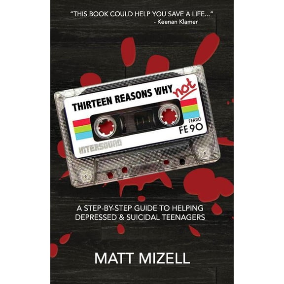 Thirteen Reasons Why Not : A Step-by-Step Guide to Helping Depressed & Suicidal Teenagers