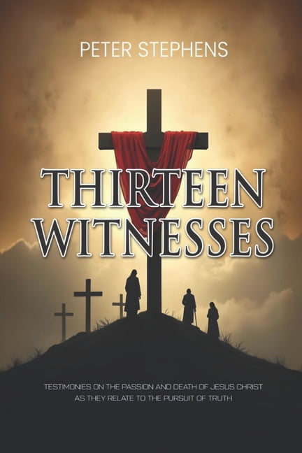 Thirteen Witnesses: Testimonies on the Passion and Death of Jesus Christ as They Relate to the Pursuit of Truth, (Paperback)