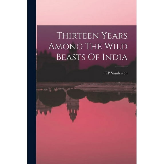 Thirteen Years Among The Wild Beasts Of India, (Paperback)
