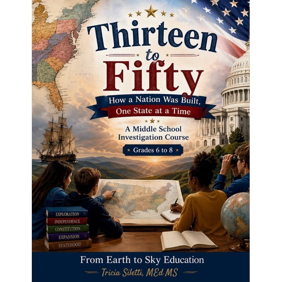 Thirteen to Fifty How a Nation Was Built, One State at a Time: A Middle School Investigation Course Grades 6-8, (Paperback)