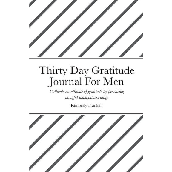 Thirty Day Gratitude Journal For Men: Cultivate an attitude of gratitude by practicing mindful thankfulness daily, (Paperback)