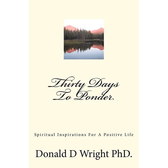Thirty Days To Ponder: Spiritual Inspirations For A Positive Life (Paperback) by Donald D Wright Phd