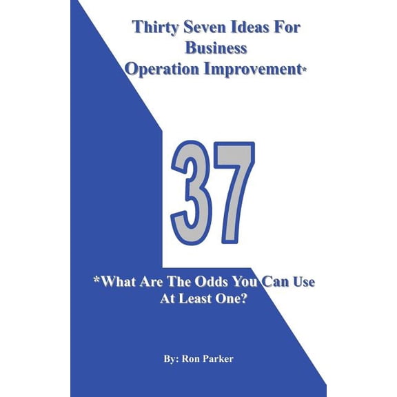 Thirty Seven Ideas For Business Operation Improvement*: *What Are The Odds You Can Use At Least One? Paperback 0615500285 9780615500287 Ron Parker