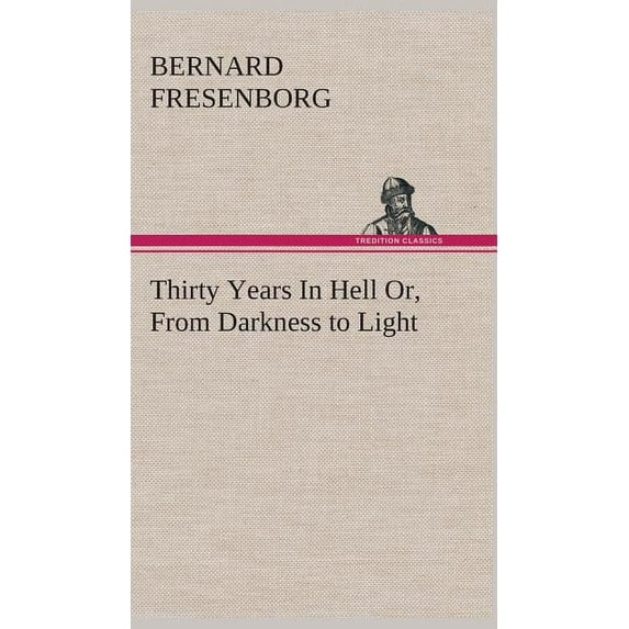 Thirty Years In Hell Or, From Darkness to Light (Hardcover)
