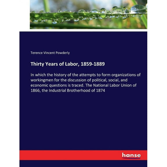 Thirty Years of Labor, 1859-1889: In which the history of the attempts to form organizations of workingmen for the discu, (Paperback)