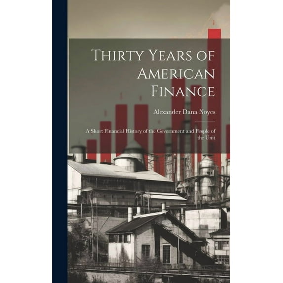 Thirty Years of American Finance: A Short Financial History of the Government and People of the Unit