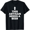 thumbnail image 1 of This Artisan Needs A Beer T-Shirt, 1 of 3