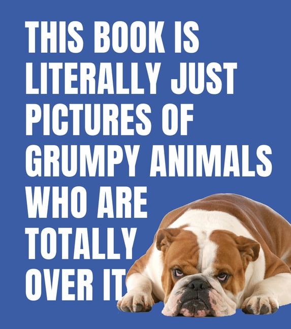 Literally Just Pictures This Book Is Literally Just Pictures of Grumpy Animals Who Are Totally Over It, (Hardcover)