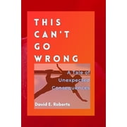 This Can't Go Wrong A Tale of Unexpected Consequences, Paperback