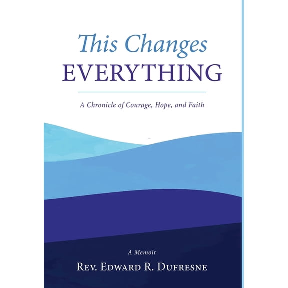 This Changes Everything: A Chronicle of Courage, Hope, and Faith, (Hardcover)