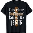 thumbnail image 1 of This Close To Flippin' Tables Like Jesus T-Shirt, 1 of 4