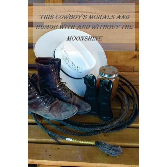 This Cowboys Morals and Humor With and Without the Moonshine: This Cowboys Morals and Humor With and Without the Moonshine Paperback Mr. Bob Dytko