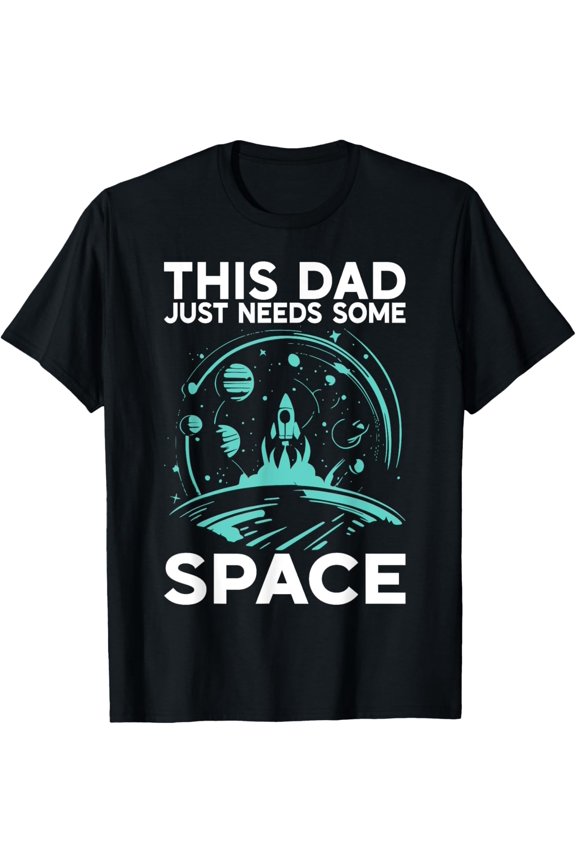 This Dad just needs some Space Astronomy T-Shirt men and women can wear, black, white, gifts.