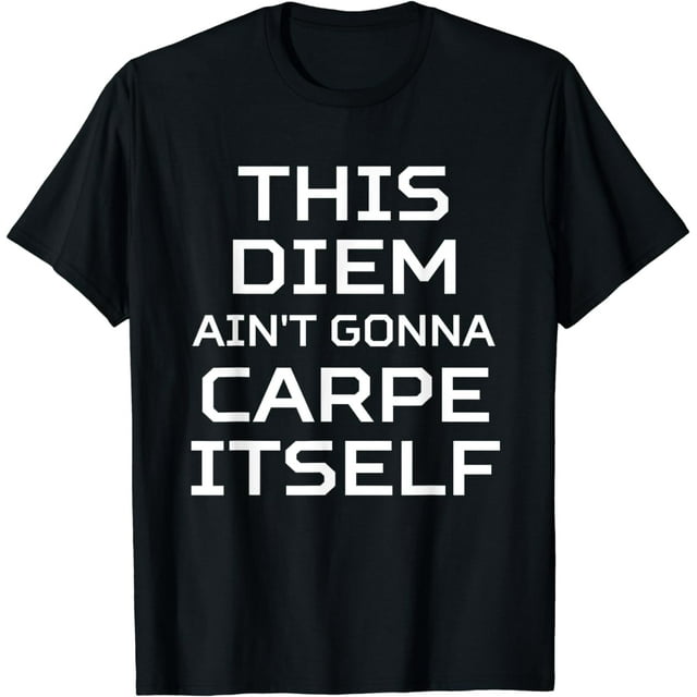 This Diem Ain't Gonna Carpe Itself Positive Attitude Funny T-Shirt ...