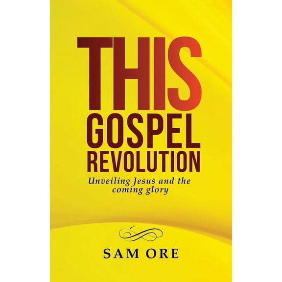 This Gospel Revolution: Unveiling Jesus and the coming glory Paperback 1732748306 9781732748309 Sam Ore