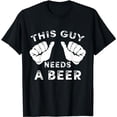 thumbnail image 1 of This Guy Needs A Beer T-Shirt - Funny Mens Drinking Gift Tee, 1 of 5