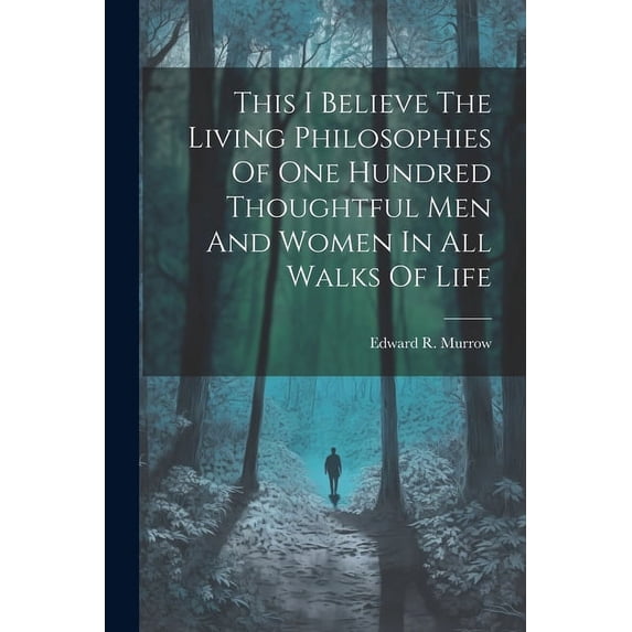 This I Believe The Living Philosophies Of One Hundred Thoughtful Men And Women In All Walks Of Life, (Paperback)