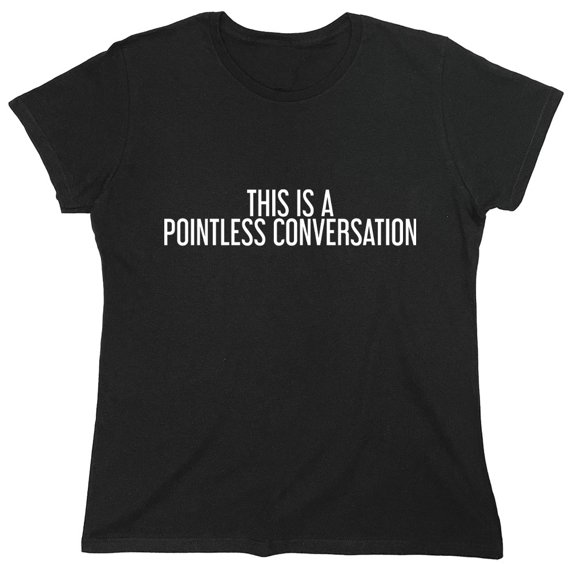 This Is A Pointless Conversation Sarcastic Humor Novelty Funny Women's Casual Tees