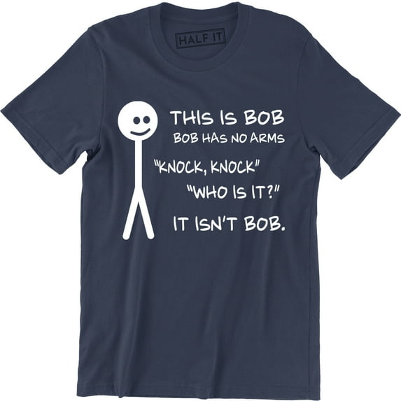 This Is Bob Bob Has No Arms Knock Knock Who Is It It Isn't Bob Funny Tee Shirt