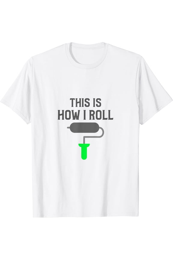 This Is How I Roll Funny Painter Wear Work or At Home T-Shirt