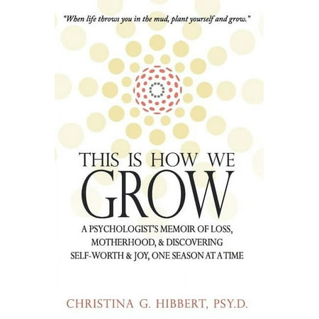 This Is How We Grow: A Psychologist's Memoir of Loss, Motherhood, & Discovering Self-Worth & Joy, One Season at a Time, (Paperback)
