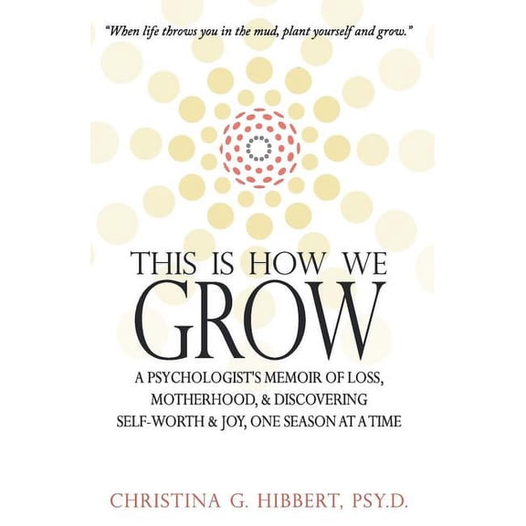 This Is How We Grow: A Psychologist's Memoir of Loss, Motherhood, & Discovering Self-Worth & Joy, One Season at a Time, (Paperback)