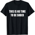 thumbnail image 1 of This Is No Time To Be Sober T-Shirt Drunk Alcohol Tee T-Shirt, 1 of 4