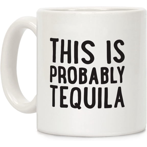 This Is Probably Tequila White 11 Ounce Ceramic Coffee Mug