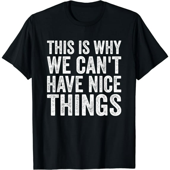 This Is Why We Can't Have Nice Things T-Shirt