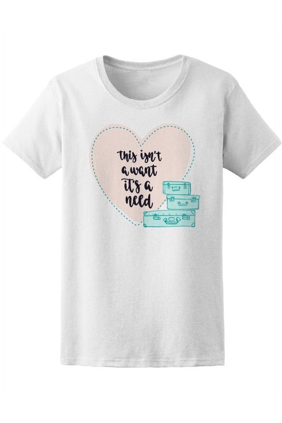 This Isnt A Want Its A Need T-Shirt Women -Image by Shutterstock, Female Small