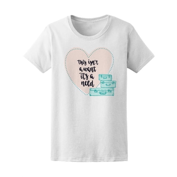 This Isnt A Want Its A Need T-Shirt Women -Image by Shutterstock, Female x-Large