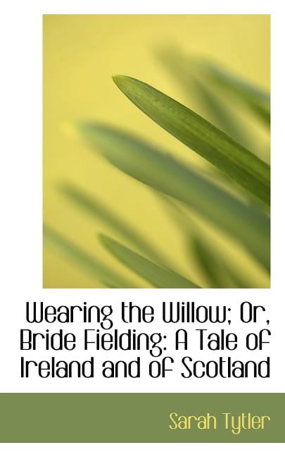 Wearing the Willow; Or, Bride Fielding: A Tale of Ireland and of Scotland (Paperback)