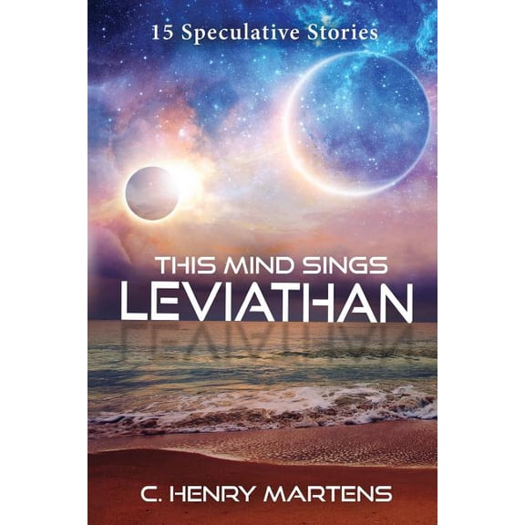 This Mind Sings Leviathan : 15 Speculative Stories