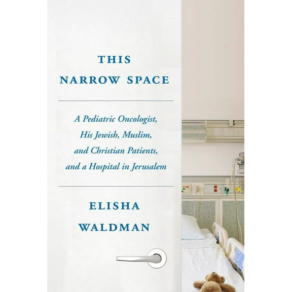 This Narrow Space : A Pediatric Oncologist, His Jewish, Muslim, and Christian Patients, and a Hospital in Jerusalem (Hardcover)