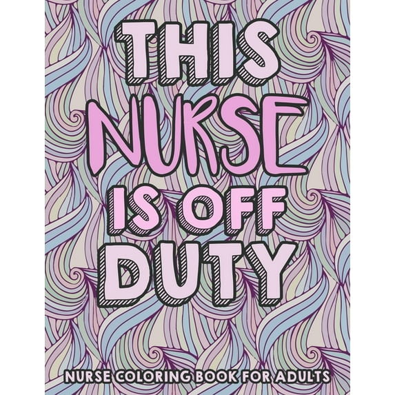 This Nurse Is Off Duty - Nurse Coloring Book For Adults: A Humorous Snarky & Unique Adult Coloring Book for Registered Nurses (Paperback)