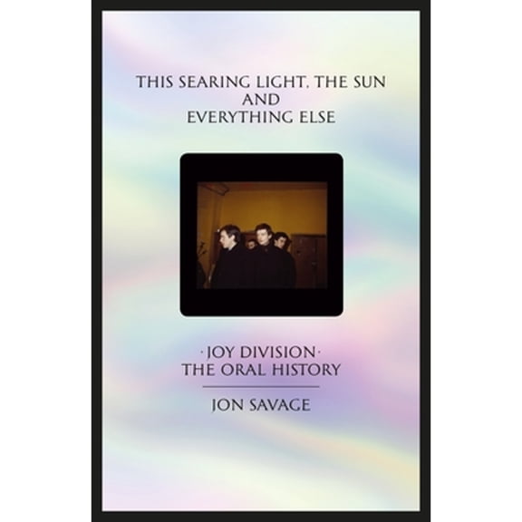 Pre-Owned This Searing Light, the Sun and Everything Else: Joy Division: The Oral History (Hardcover) 0571345379 9780571345373