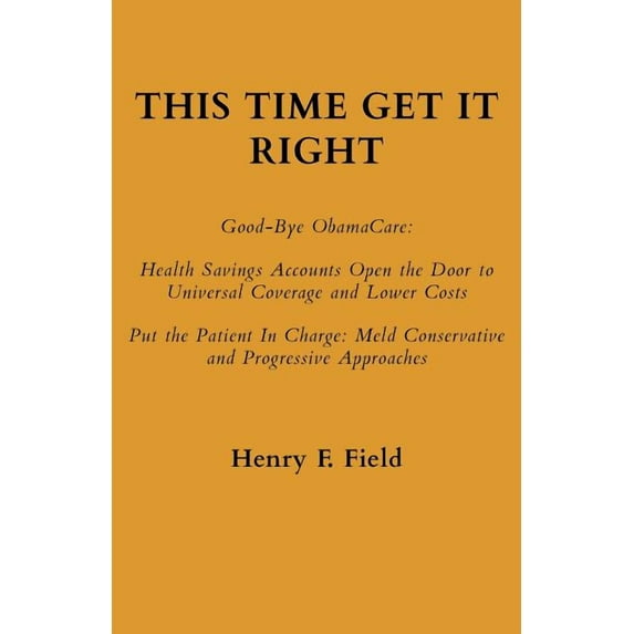 This Time Get It Right: Good-Bye ObamaCare: Health Savings Accounts Open the Door to Universal Coverage and Lower Costs, (Paperback)