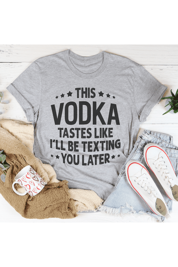 This Vodka Tastes Like Ill Be Texting You Later Tee Black Heather S Peachy Sunday T-Shirt