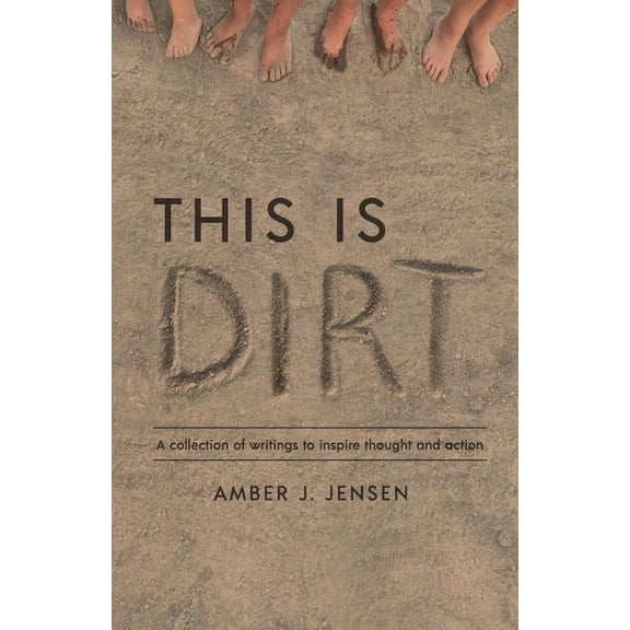 This is Dirt: A collection of writings to inspire thought and action.  Paperback  0999420909 9780999420904 Amber J. Jensen