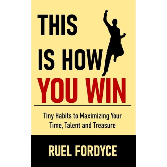 This is How You Win: Tiny Habits to Maximizing Your Time, Talent and Treasure, (Paperback)