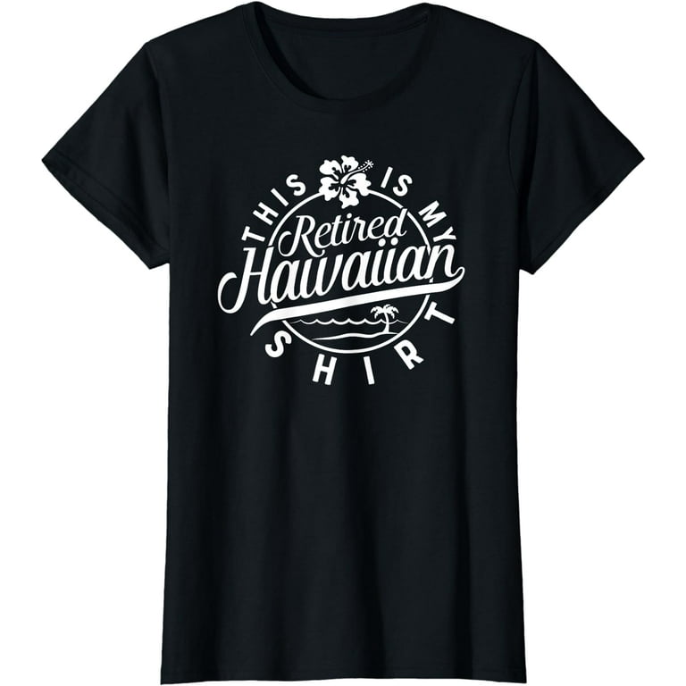 This Is My Retired Hawaiian T Shirt Retirement For Men Women This Is My Retired Hawaiian T Shirt Retirement For Men Women