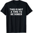 thumbnail image 1 of This is Not a Time to Be Sober - Funny Drinking Beer T-Shirt, 1 of 5