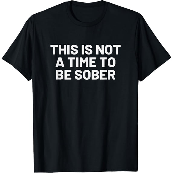 This is Not a Time to Be Sober - Funny Drinking Beer T-Shirt