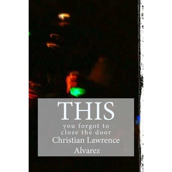 This: you forgot to close the door Paperback 1493611046 9781493611041 Christian Lawrence Alvarez