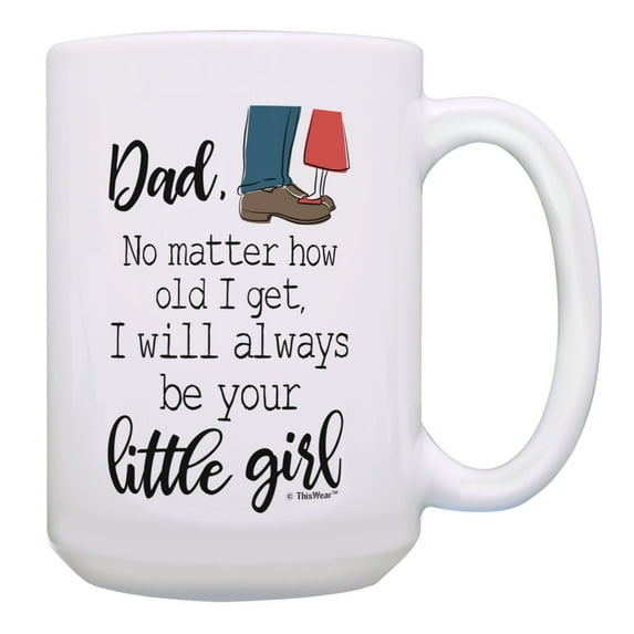 ThisWear Dad Coffee Mug No Matter How Old I Get I Will Be Your Little Girl 15oz Coffee Mug