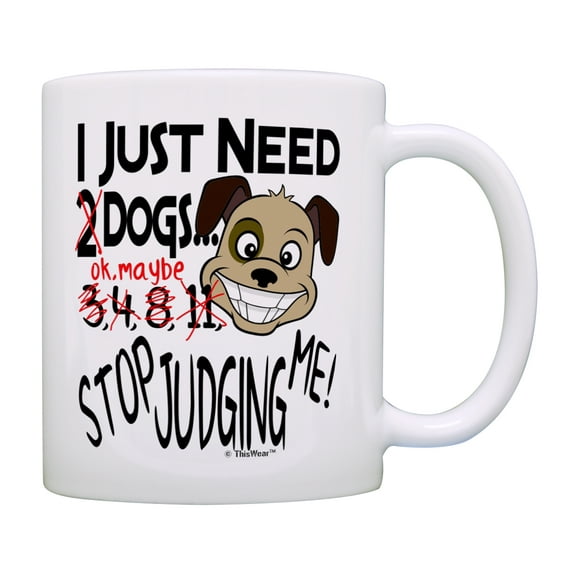 ThisWear Dog Mug I Just Need Dogs Stop Judging Me Dog Adoption Gift Dog Gifts for Women Dog Gifts for Men Pet Lover 11 ounce Coffee Mug