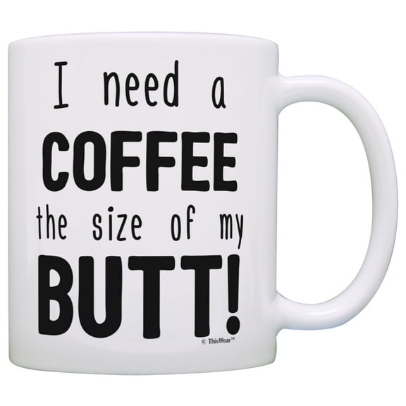 ThisWear Funny Coffee Mug I Need a Coffee the Size of My Butt Sarcasm Mug Coffee Lovers Gifts for Coworkers 11 ounce Coffee Mug
