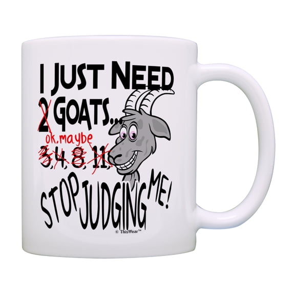 ThisWear Goat Mug I Just Need Goats Stop Judging Me Goat Themed Gifts Goat Gifts for Women Goat Gifts for Men Pet Lover 11 ounce Coffee Mug
