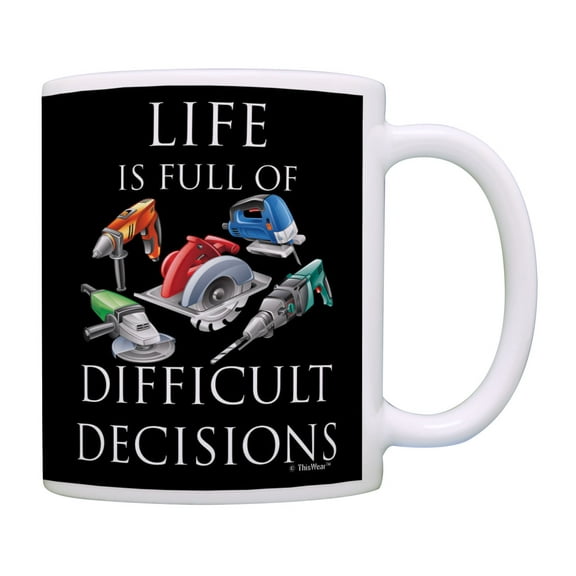 ThisWear Handyman Gifts Life Is Full of Difficult Decisions Power Tools Mug for Dad or Husband Mug Cup Black